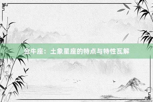 金牛座：土象星座的特点与特性瓦解